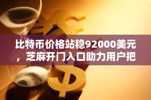 比特币价格站稳92000美元，芝麻开门入口助力用户把握ETF资金流机遇