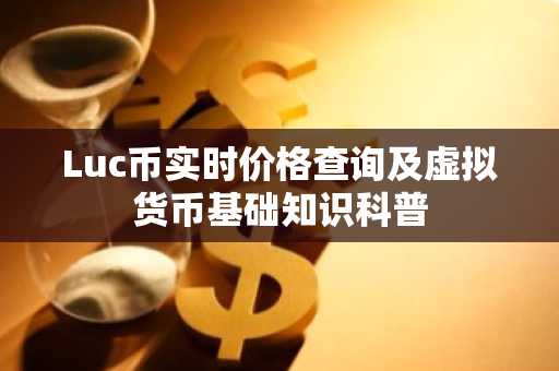 Luc币实时价格查询及虚拟货币基础知识科普