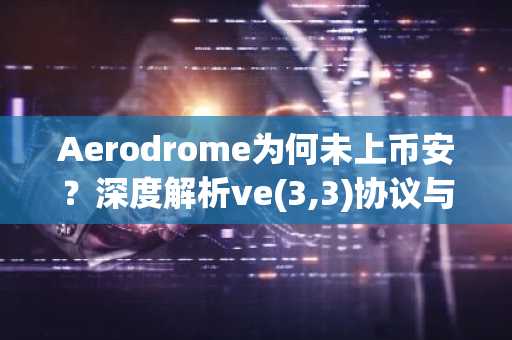 Aerodrome为何未上币安？深度解析ve(3,3)协议与交易所的博弈