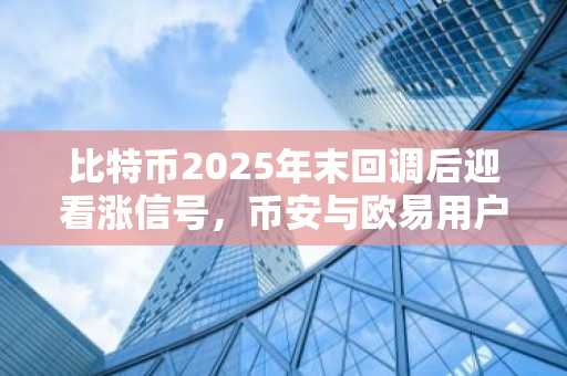 比特币2025年末回调后迎看涨信号，币安与欧易用户可关注最新入口下载