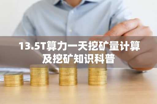 13.5T算力一天挖矿量计算及挖矿知识科普