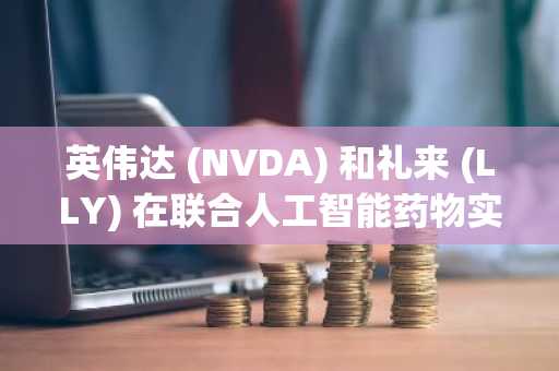 英伟达 (NVDA) 和礼来 (LLY) 在联合人工智能药物实验室交易后股价上涨