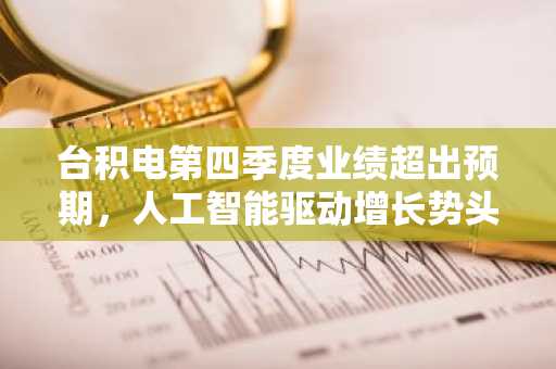 台积电第四季度业绩超出预期，人工智能驱动增长势头强劲