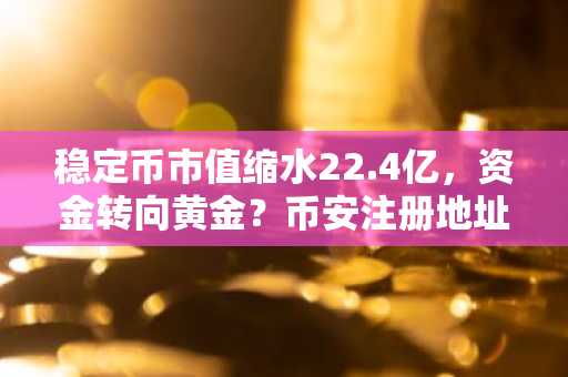 稳定币市值缩水22.4亿，资金转向黄金？币安注册地址助你把握市场反弹时机