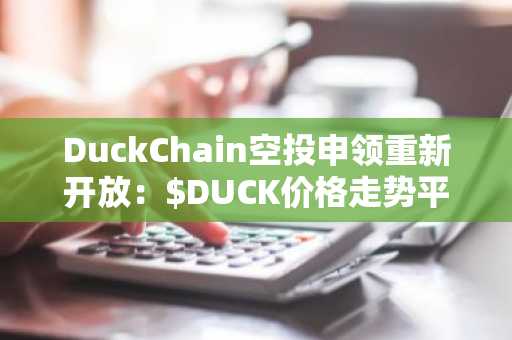 DuckChain空投申领重新开放：$DUCK价格走势平静还是牛市？