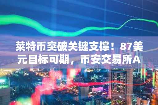 莱特币突破关键支撑！87美元目标可期，币安交易所APP下载入口助你把握行情