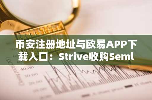 币安注册地址与欧易APP下载入口：Strive收购Semler创比特币并购新纪录