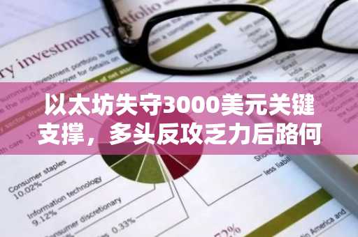 以太坊失守3000美元关键支撑，多头反攻乏力后路何在？