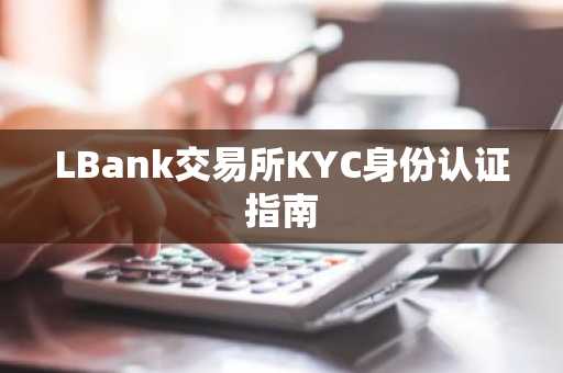 LBank交易所KYC身份认证指南