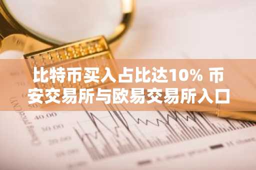 比特币买入占比达10% 币安交易所与欧易交易所入口助你把握市场机会