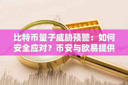 比特币量子威胁预警：如何安全应对？币安与欧易提供抗量子交易保障