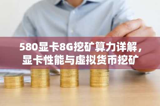 580显卡8G挖矿算力详解，显卡性能与虚拟货币挖矿