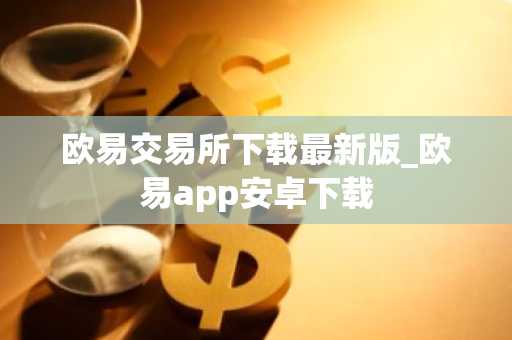 欧易交易所下载最新版_欧易app安卓下载