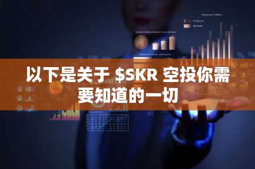 以下是关于 $SKR 空投你需要知道的一切