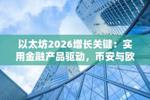 以太坊2026增长关键：实用金融产品驱动，币安与欧易支持多币种交易