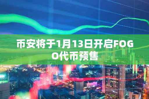 币安将于1月13日开启FOGO代币预售