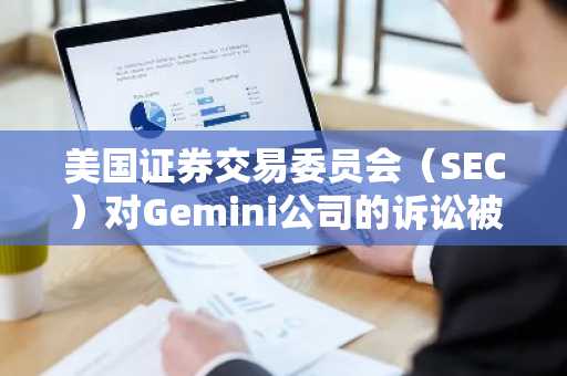 美国证券交易委员会（SEC）对Gemini公司的诉讼被驳回：温克莱沃斯兄弟赢得法律之战