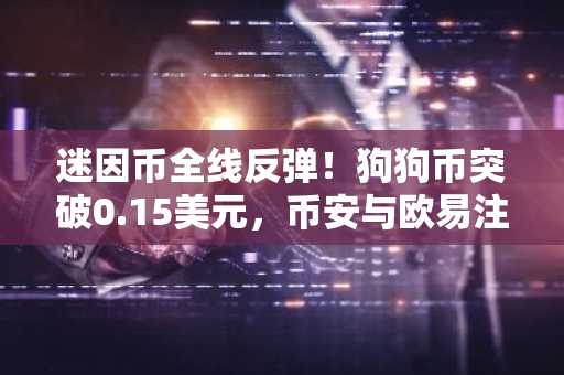 迷因币全线反弹！狗狗币突破0.15美元，币安与欧易注册入口助你把握行情