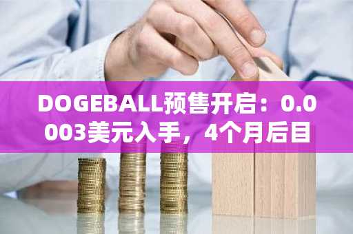 DOGEBALL预售开启：0.0003美元入手，4个月后目标0.015美元，币安官方网注册入口速领