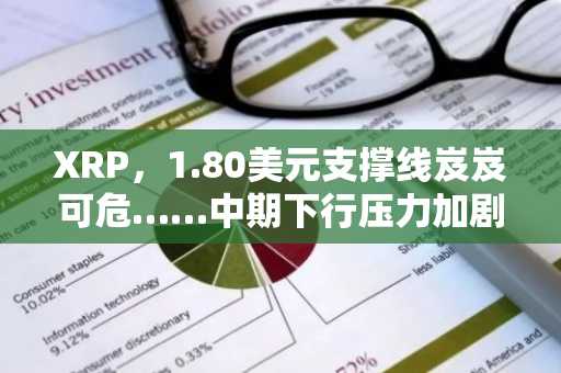 XRP，1.80美元支撑线岌岌可危……中期下行压力加剧