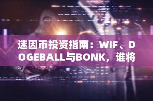 迷因币投资指南：WIF、DOGEBALL与BONK，谁将带来巨额回报？