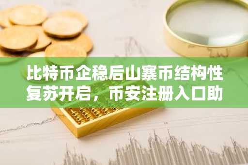 比特币企稳后山寨币结构性复苏开启，币安注册入口助你把握机会