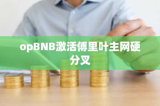opBNB激活傅里叶主网硬分叉