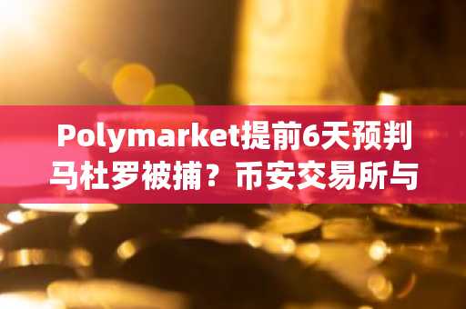 Polymarket提前6天预判马杜罗被捕？币安交易所与欧易交易所入口助你捕捉市场先机