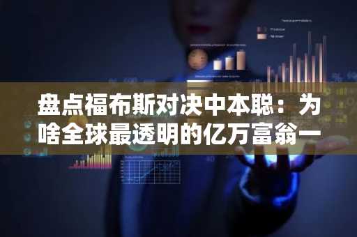 盘点福布斯对决中本聪：为啥全球最透明的亿万富翁一直保持隐秘？