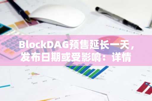 BlockDAG预售延长一天，发布日期或受影响：详情