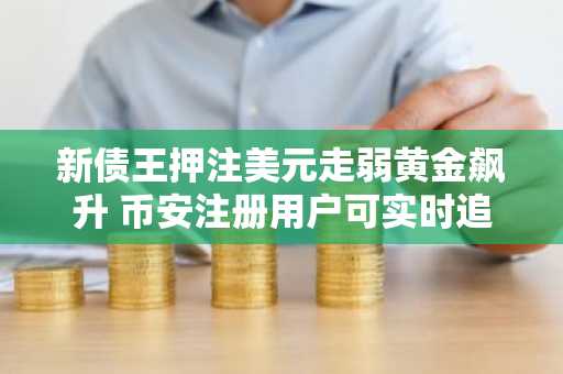 新债王押注美元走弱黄金飙升 币安注册用户可实时追踪贵金属行情