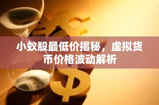 小蚁股最低价揭秘，虚拟货币价格波动解析