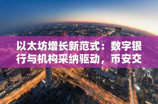 以太坊增长新范式：数字银行与机构采纳驱动，币安交易所注册入口助力交易
