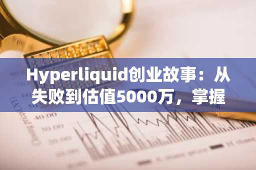 Hyperliquid创业故事：从失败到估值5000万，掌握币安交易所和欧易交易所入口快速注册