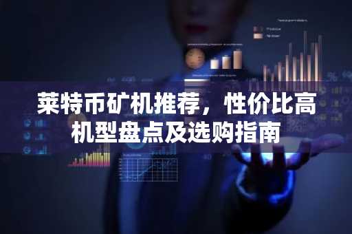 莱特币矿机推荐，性价比高机型盘点及选购指南