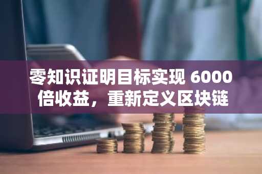 零知识证明目标实现 6000 倍收益，重新定义区块链极限，而 SOL 和 ADA 仍在努力扩展规模。