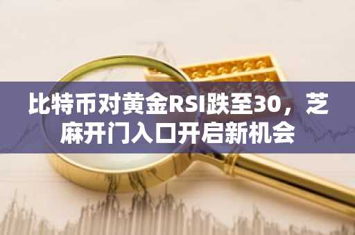 比特币对黄金RSI跌至30,芝麻开门入口开启新机会