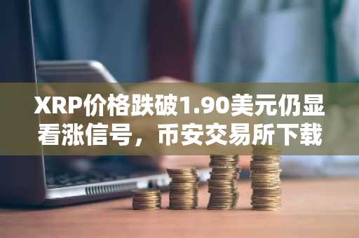 XRP价格跌破1.90美元仍显看涨信号，币安交易所下载入口助你把握6美元目标