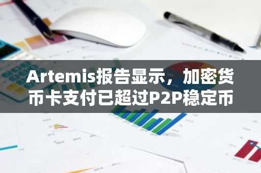 Artemis报告显示，加密货币卡支付已超过P2P稳定币转账。