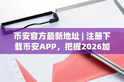 币安官方最新地址 | 注册下载币安APP，把握2026加密市场避险机遇