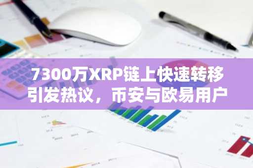 7300万XRP链上快速转移引发热议，币安与欧易用户关注交易入口与APP下载