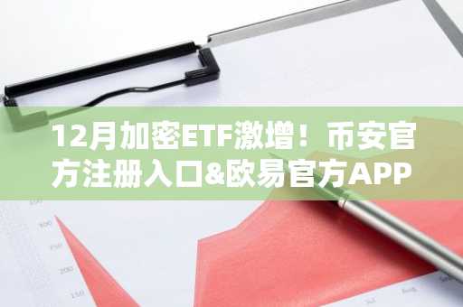 12月加密ETF激增！币安官方注册入口&欧易官方APP下载助力投资布局