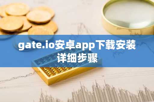 gate.io安卓app下载安装详细步骤