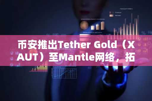 币安推出Tether Gold（XAUT）至Mantle网络，拓展链上代币化黄金通道